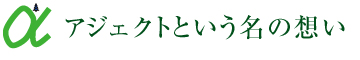 アジェクトという名の想い